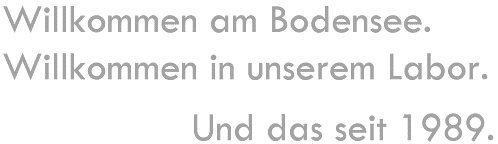 Willkommen am Bodensee. Willkommen in unserem Labor. Und das seit 1989.
